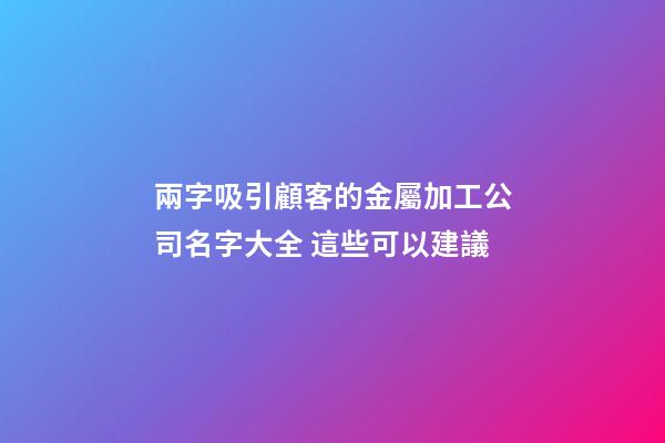 兩字吸引顧客的金屬加工公司名字大全 這些可以建議